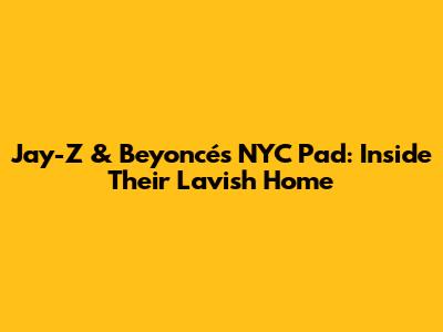 Jay-Z & Beyoncé's NYC Pad: Inside Their Lavish Home