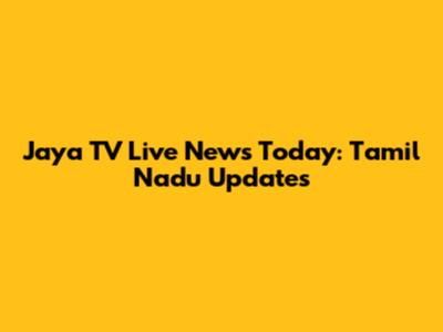 Jaya TV Live News Today: Tamil Nadu Updates