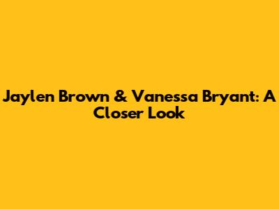 Jaylen Brown & Vanessa Bryant: A Closer Look