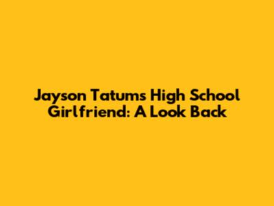 Jayson Tatum's High School Girlfriend: A Look Back