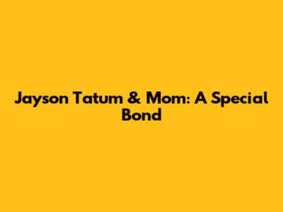 Jayson Tatum & Mom: A Special Bond