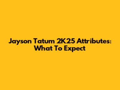 Jayson Tatum 2K25 Attributes: What To Expect