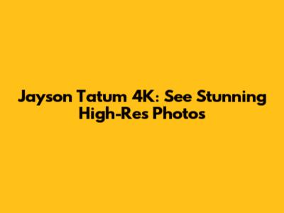 Jayson Tatum 4K: See Stunning High-Res Photos