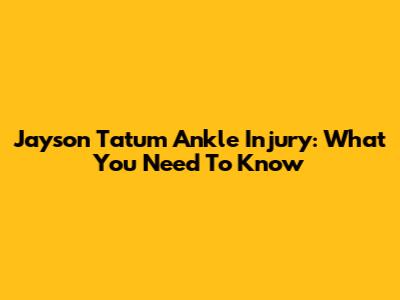 Jayson Tatum Ankle Injury: What You Need To Know