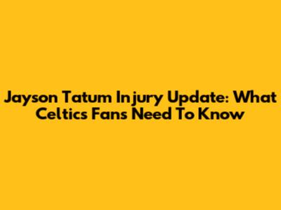 Jayson Tatum Injury Update: What Celtics Fans Need To Know