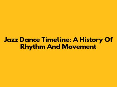 Jazz Dance Timeline: A History Of Rhythm And Movement