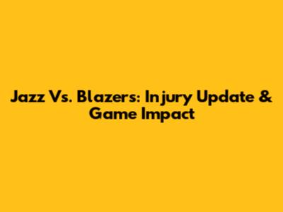 Jazz Vs. Blazers: Injury Update & Game Impact