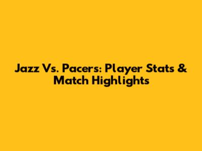 Jazz Vs. Pacers: Player Stats & Match Highlights