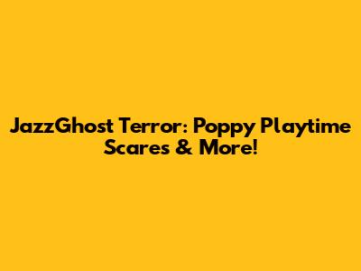 JazzGhost Terror: Poppy Playtime Scares & More!