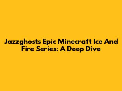 Jazzghost's Epic Minecraft Ice And Fire Series: A Deep Dive