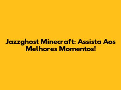 Jazzghost Minecraft: Assista Aos Melhores Momentos!