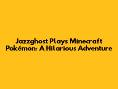 Jazzghost Plays Minecraft Pokémon: A Hilarious Adventure