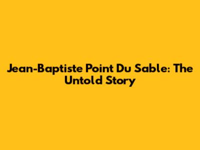 Jean-Baptiste Point Du Sable: The Untold Story