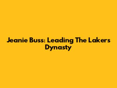 Jeanie Buss: Leading The Lakers Dynasty