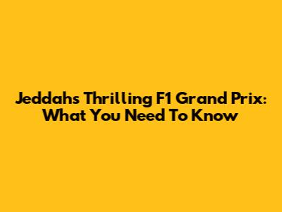 Jeddah's Thrilling F1 Grand Prix: What You Need To Know