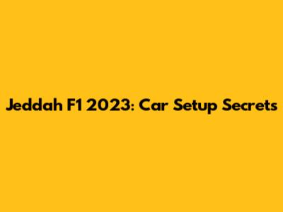 Jeddah F1 2023: Car Setup Secrets