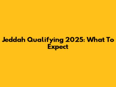 Jeddah Qualifying 2025: What To Expect
