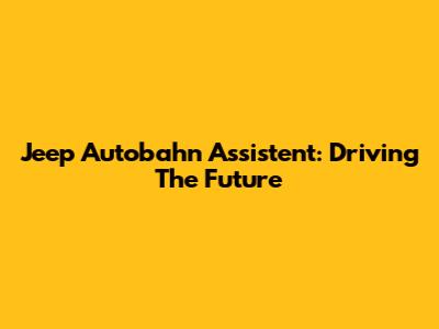 Jeep Autobahn Assistent: Driving The Future