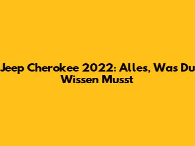 Jeep Cherokee 2022: Alles, Was Du Wissen Musst