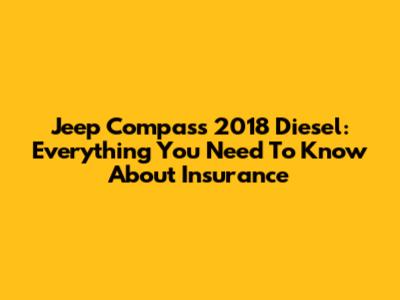Jeep Compass 2018 Diesel: Everything You Need To Know About Insurance