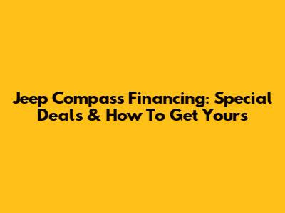 Jeep Compass Financing: Special Deals & How To Get Yours