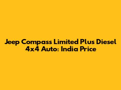 Jeep Compass Limited Plus Diesel 4x4 Auto: India Price