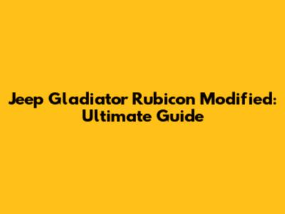 Jeep Gladiator Rubicon Modified: Ultimate Guide