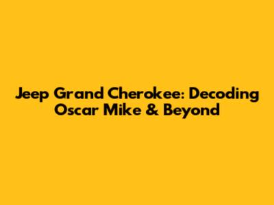 Jeep Grand Cherokee: Decoding 'Oscar Mike' & Beyond