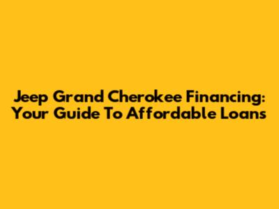 Jeep Grand Cherokee Financing: Your Guide To Affordable Loans