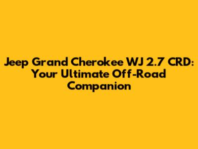 Jeep Grand Cherokee WJ 2.7 CRD: Your Ultimate Off-Road Companion