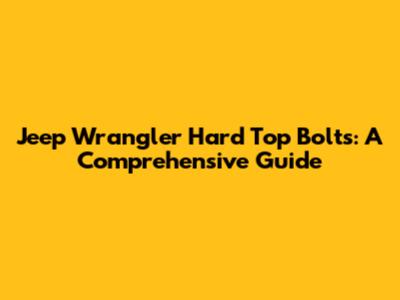 Jeep Wrangler Hard Top Bolts: A Comprehensive Guide