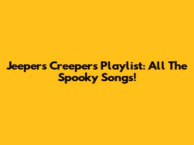 Jeepers Creepers Playlist: All The Spooky Songs!