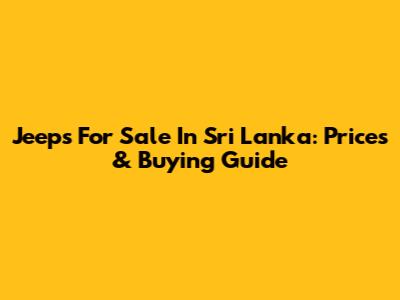 Jeeps For Sale In Sri Lanka: Prices & Buying Guide