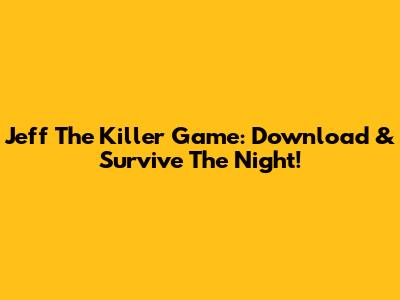 Jeff The Killer Game: Download & Survive The Night!