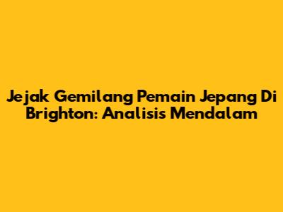 Jejak Gemilang Pemain Jepang Di Brighton: Analisis Mendalam