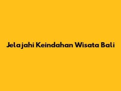 Jelajahi Keindahan Wisata Bali