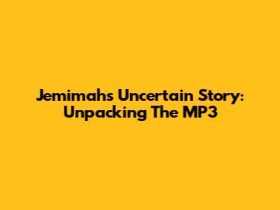Jemimah's Uncertain Story: Unpacking The MP3