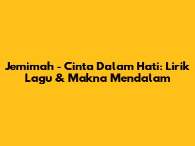 Jemimah - Cinta Dalam Hati: Lirik Lagu & Makna Mendalam
