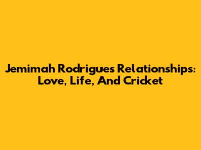 Jemimah Rodrigues' Relationships: Love, Life, And Cricket