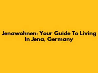 Jenawohnen: Your Guide To Living In Jena, Germany
