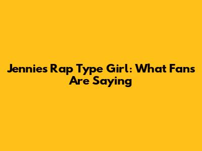 Jennie's 'Rap Type Girl': What Fans Are Saying