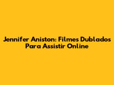 Jennifer Aniston: Filmes Dublados Para Assistir Online