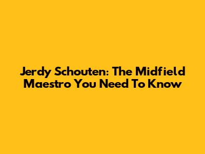 Jerdy Schouten: The Midfield Maestro You Need To Know