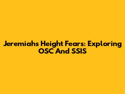 Jeremiah's Height Fears: Exploring OSC And SSIS