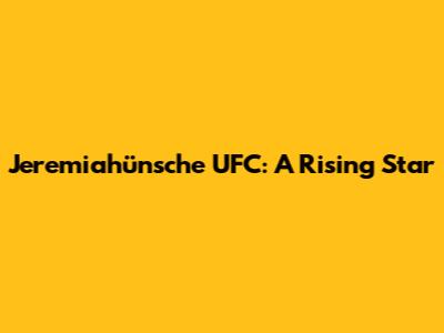 Jeremiahünsche UFC: A Rising Star