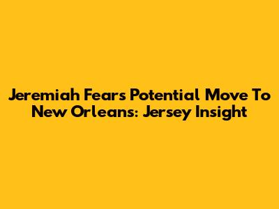 Jeremiah Fears' Potential Move To New Orleans: Jersey Insight