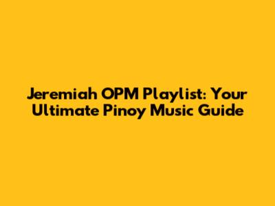 Jeremiah OPM Playlist: Your Ultimate Pinoy Music Guide