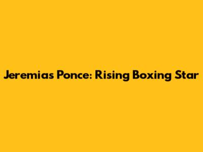 Jeremias Ponce: Rising Boxing Star