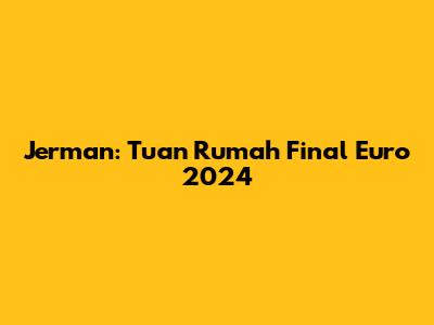 Jerman: Tuan Rumah Final Euro 2024