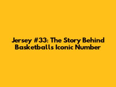 Jersey #33: The Story Behind Basketball's Iconic Number